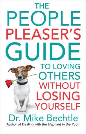 The People Pleaser`s Guide to Loving Others without Losing Yourself de Dr. Mike Bechtle