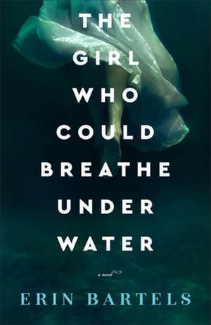 The Girl Who Could Breathe Under Water – A Novel de Erin Bartels