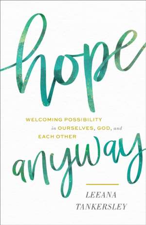 Hope Anyway – Welcoming Possibility in Ourselves, God, and Each Other de Leeana Tankersley