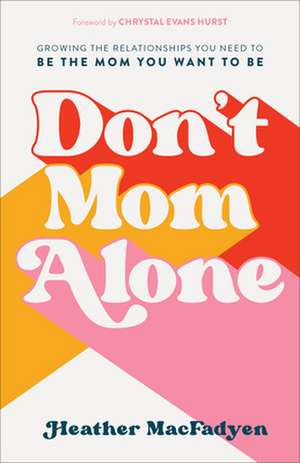 Don`t Mom Alone – Growing the Relationships You Need to Be the Mom You Want to Be de Heather Macfadyen