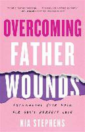 Overcoming Father Wounds – Exchanging Your Pain for God`s Perfect Love de Kia Stephens