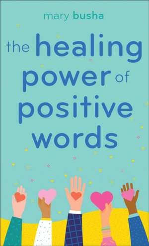 The Healing Power of Positive Words de Mary C. Busha