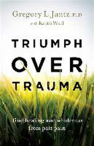 Triumph over Trauma – Find Healing and Wholeness from Past Pain de Gregory L. Jantz