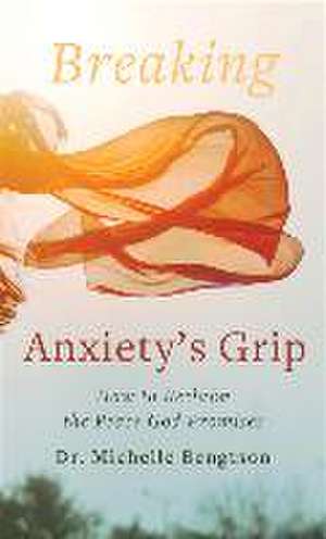 Breaking Anxiety`s Grip – How to Reclaim the Peace God Promises de Dr. Michelle Bengtson