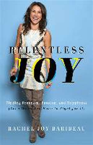 Relentless Joy – Finding Freedom, Passion, and Happiness (Even When You Have to Fight for It) de Rachel Joy Baribeau