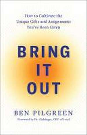 Bring It Out – How to Cultivate the Unique Gifts and Assignments You`ve Been Given de Ben Pilgreen