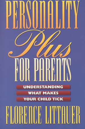 Personality Plus for Parents – Understanding What Makes Your Child Tick de Florence Littauer