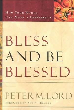 Bless and Be Blessed: How Your Words Can Make a Difference de Peter Lord