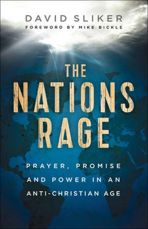 The Nations Rage – Prayer, Promise and Power in an Anti–Christian Age de David Sliker