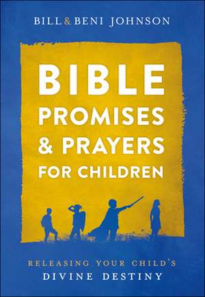 Bible Promises and Prayers for Children – Releasing Your Child`s Divine Destiny de Bill Johnson