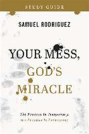 Your Mess, God's Miracle Study Guide de Samuel Rodriguez