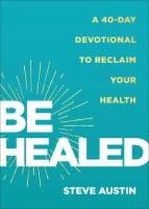 Be Healed – A 40–Day Devotional to Reclaim Your Health de Steve Austin