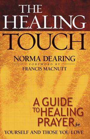 The Healing Touch: A Guide to Healing Prayer for Yourself and Those You Love de Norma Dearing