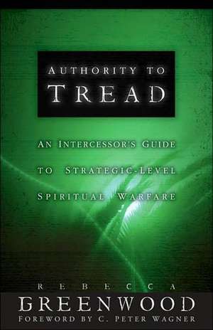 Authority to Tread: A Practical Guide for Strategic-Level Spiritual Warfare de Rebecca J. Greenwood