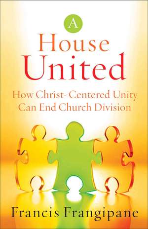 A House United – How Christ–Centered Unity Can End Church Division de Francis Frangipane