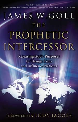 The Prophetic Intercessor: Releasing God's Purposes to Change Lives and Influence Nations de James W. Goll