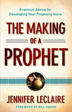 The Making of a Prophet – Practical Advice for Developing Your Prophetic Voice de Jennifer Leclaire