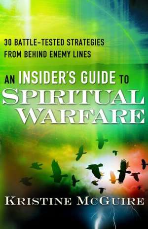 Insider′s Guide to Spiritual Warfare, An 30 Battle –Tested Strategies from Behind Enemy Lines de K Mcguire