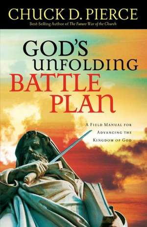 God`s Unfolding Battle Plan – A Field Manual for Advancing the Kingdom of God de Chuck D. Pierce