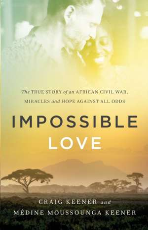 Impossible Love – The True Story of an African Civil War, Miracles and Hope against All Odds de Craig Keener