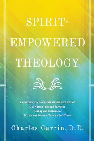 Spirit–Empowered Theology – A Concise, One–Volume Guide de D.d. Carrin