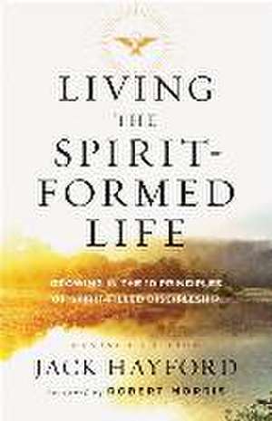 Living the Spirit–Formed Life – Growing in the 10 Principles of Spirit–Filled Discipleship de Jack Hayford