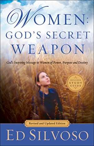 Women: God`s Secret Weapon – God`s Inspiring Message to Women of Power, Purpose and Destiny de Ed Silvoso