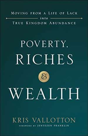 Poverty, Riches and Wealth – Moving from a Life of Lack into True Kingdom Abundance de Kris Vallotton