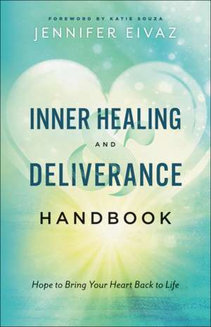 Inner Healing and Deliverance Handbook – Hope to Bring Your Heart Back to Life de Jennifer Eivaz