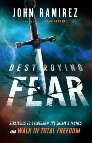 Destroying Fear – Strategies to Overthrow the Enemy`s Tactics and Walk in Total Freedom de John Ramirez