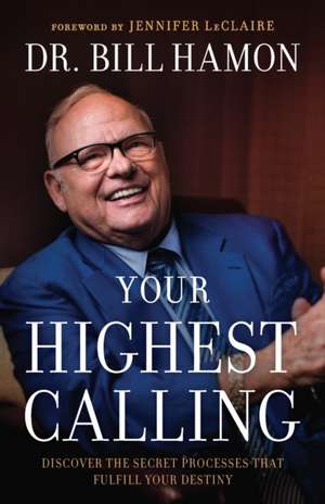 Your Highest Calling – Discover the Secret Processes That Fulfill Your Destiny de Dr. Bill Hamon