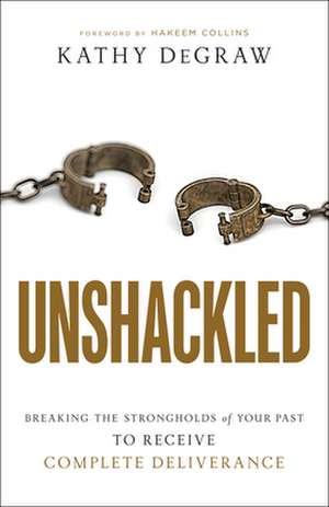 Unshackled – Breaking the Strongholds of Your Past to Receive Complete Deliverance de Kathy Degraw