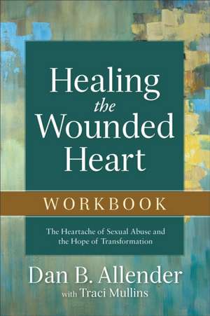 Healing the Wounded Heart Workbook – The Heartache of Sexual Abuse and the Hope of Transformation de Dan B. Allender