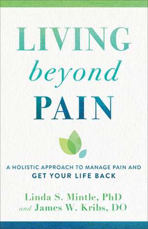 Living beyond Pain – A Holistic Approach to Manage Pain and Get Your Life Back de Linda S. Phd Mintle