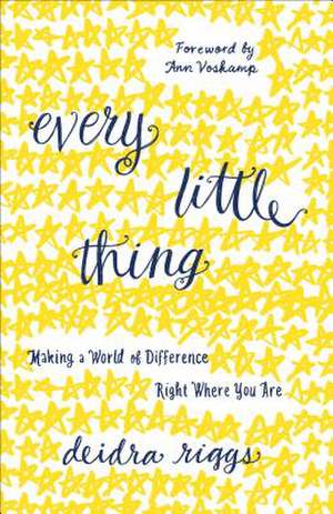 Every Little Thing: Making a World of Difference Right Where You Are de Deidra Riggs