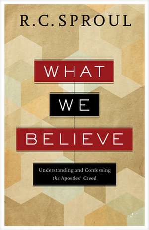 What We Believe – Understanding and Confessing the Apostles` Creed de R. C. Sproul