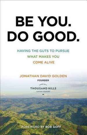 Be You. Do Good. – Having the Guts to Pursue What Makes You Come Alive de Jonathan David Golden