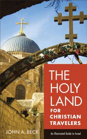 The Holy Land for Christian Travelers – An Illustrated Guide to Israel de John A. Beck