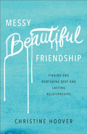 Messy Beautiful Friendship – Finding and Nurturing Deep and Lasting Relationships de Christine Hoover