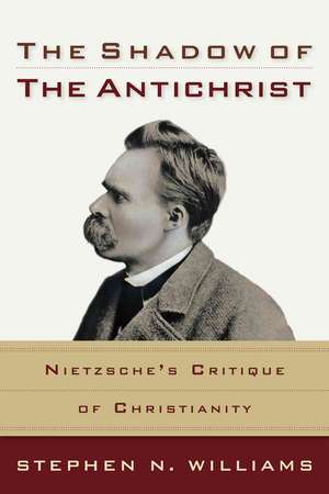 The Shadow of the Antichrist – Nietzsche`s Critique of Christianity de Stephen N. Williams