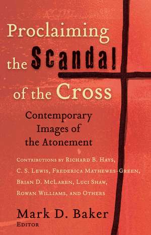 Proclaiming the Scandal of the Cross – Contemporary Images of the Atonement de Mark D. Baker