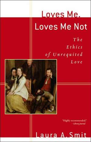 Loves Me, Loves Me Not – The Ethics of Unrequited Love de Laura A. Smit