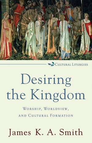 Desiring the Kingdom – Worship, Worldview, and Cultural Formation de James K. A. Smith