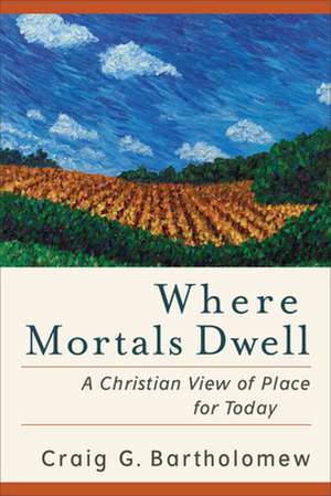 Where Mortals Dwell – A Christian View of Place for Today de Craig G. Bartholomew