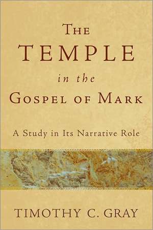 The Temple in the Gospel of Mark: A Study in Its Narrative Role de Timothy C. Gray