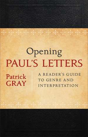 Opening Paul`s Letters – A Reader`s Guide to Genre and Interpretation de Patrick Gray