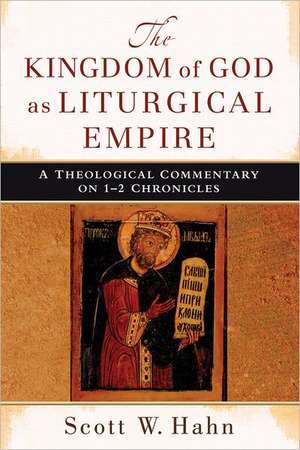 The Kingdom of God as Liturgical Empire – A Theological Commentary on 1–2 Chronicles de Scott W. Hahn