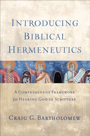 Introducing Biblical Hermeneutics – A Comprehensive Framework for Hearing God in Scripture de Craig G. Bartholomew