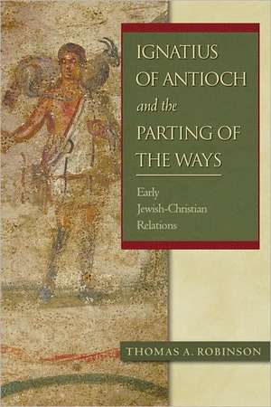 Ignatius of Antioch and the Parting of the Ways: Early Jewish-Christian Relations de Thomas A. Robinson