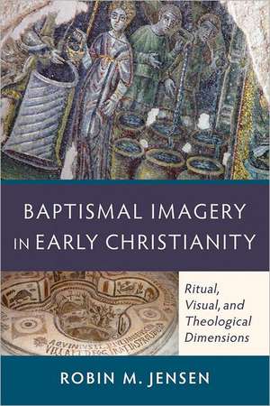 Baptismal Imagery in Early Christianity – Ritual, Visual, and Theological Dimensions de Robin M. Jensen